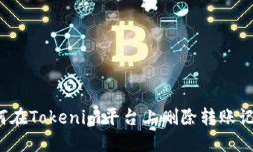 如何在Tokenim平台上删除转账记录？