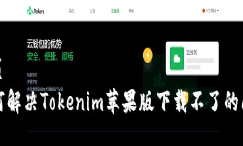 网页
如何解决Tokenim苹果版下载不了的问题