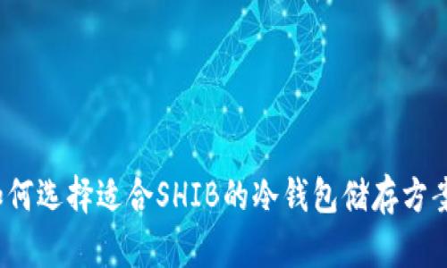 如何选择适合SHIB的冷钱包储存方案？