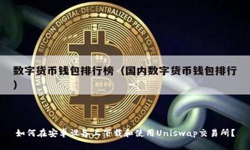 如何在安卓设备上下载和使用Uniswap交易所？