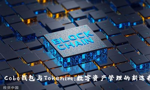 : Cobo钱包与Tokenim：数字资产管理的新选择