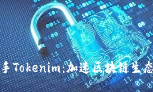 币安联手Tokenim：加速区块链生态的崛起