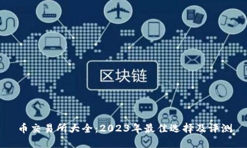 币交易所大全：2023年最佳选择及评测