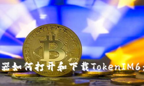 《手机浏览器如何打开和下载TokenIM6：详细指南》