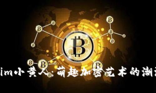 Tokenim小黄人：萌趣加密艺术的潮流先锋