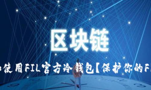 如何选择和使用FIL官方冷钱包？保护你的Filecoin资产