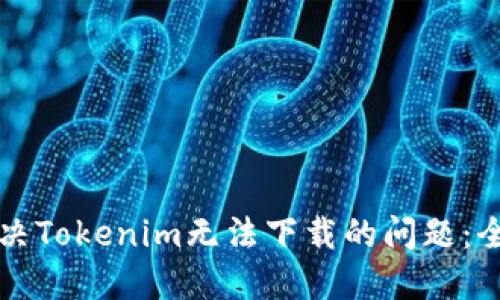 如何解决Tokenim无法下载的问题：全面指南