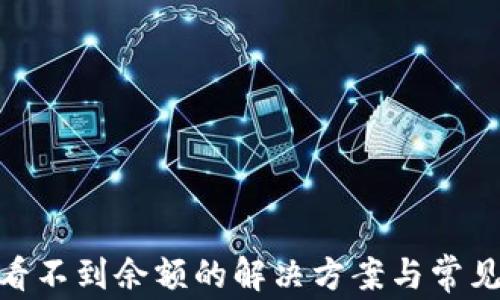 
TokenIM看不到余额的解决方案与常见问题解析