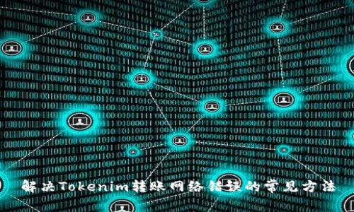 解决Tokenim转账网络错误的常见方法