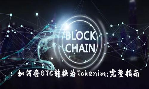 : 如何将BTC转换为Tokenim：完整指南