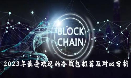 2023年最受欢迎的冷钱包推荐及对比分析