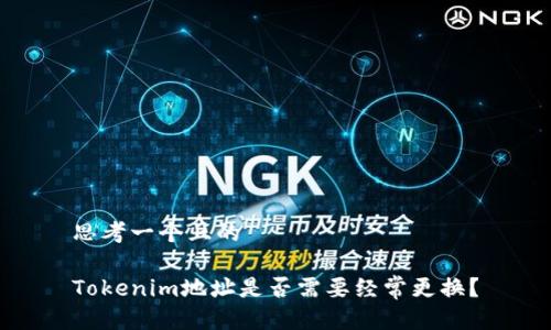 思考一个且的

Tokenim地址是否需要经常更换？