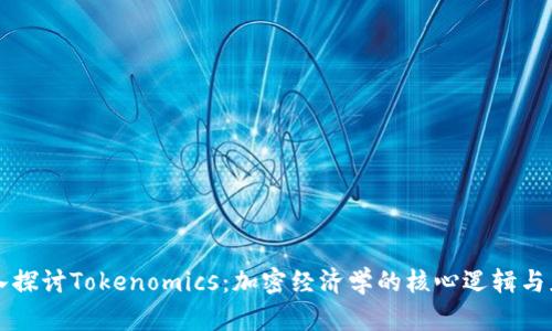 深入探讨Tokenomics：加密经济学的核心逻辑与应用