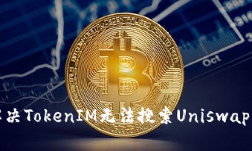 如何解决TokenIM无法搜索Uniswap的问题