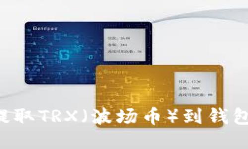 如何高效提取TRX（波场币）到钱包：详细指南