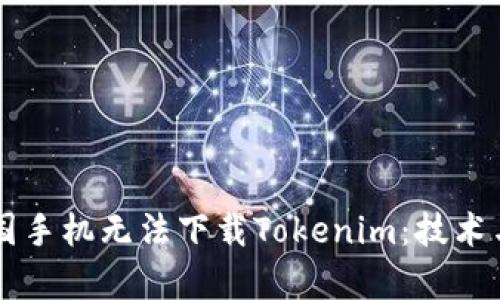 为什么中国手机无法下载Tokenim：技术与政策分析