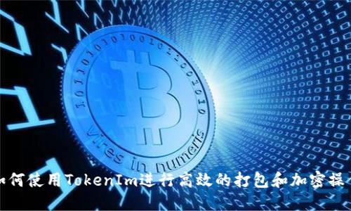 如何使用TokenIm进行高效的打包和加密操作