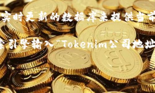 关于Tokenim公司的具体地址，通常这类信息在官方网站或者相关的商务注册资料中可以找到。由于我是一个AI助手，没有实时更新的数据库来提供当前的公司地址。然而，您可以通过以下步骤找到Tokenim的地址。

首先，访问Tokenim的官方网站，通常在“联系我们”或“关于我们”页面上会有详细的公司信息，包括地址。其次，可以通过搜索引擎输入“Tokenim公司地址”来查找相关信息。如果没有找到，您还可以查看LinkedIn、Crunchbase等商业信息平台，上面也会有公司地址的相关资料。

如果您有其他相关问题或者需要进一步的信息，请告诉我，我很乐意帮助您。