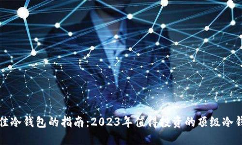 选择最佳冷钱包的指南：2023年值得投资的顶级冷钱包推荐