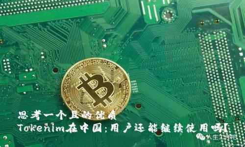 思考一个且的优质
Tokenim在中国：用户还能继续使用吗？