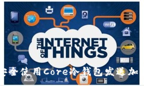 :

如何安全使用Core冷钱包发送加密货币