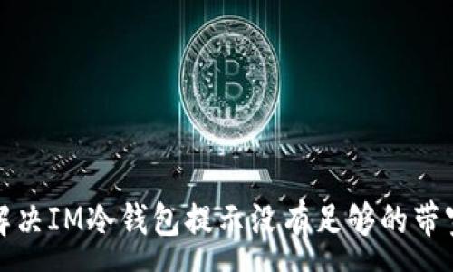 :

如何解决IM冷钱包提示没有足够的带宽问题