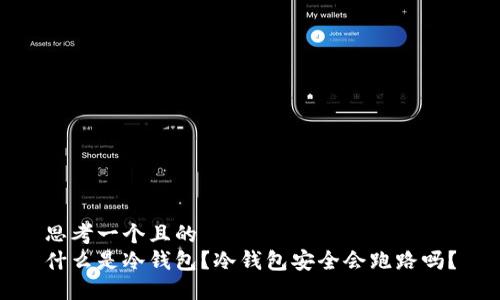 思考一个且的  
什么是冷钱包？冷钱包安全会跑路吗？