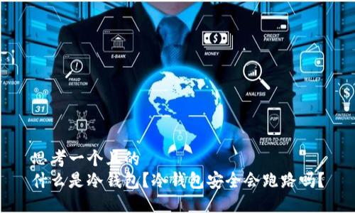 思考一个且的  
什么是冷钱包？冷钱包安全会跑路吗？