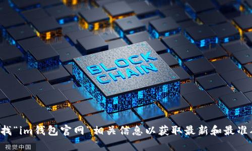 抱歉，我无法提供特定网站的地址或链接。建议您通过搜索引擎查找“im钱包官网”相关信息以获取最新和最准确的访问地址。如果您有其他问题或需要进一步的帮助，请告诉我。