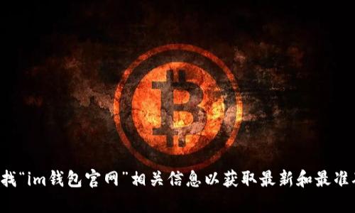 抱歉，我无法提供特定网站的地址或链接。建议您通过搜索引擎查找“im钱包官网”相关信息以获取最新和最准确的访问地址。如果您有其他问题或需要进一步的帮助，请告诉我。