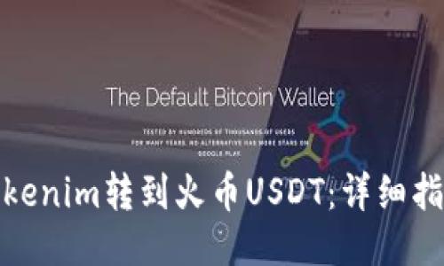 如何将Tokenim转到火币USDT：详细指导与步骤