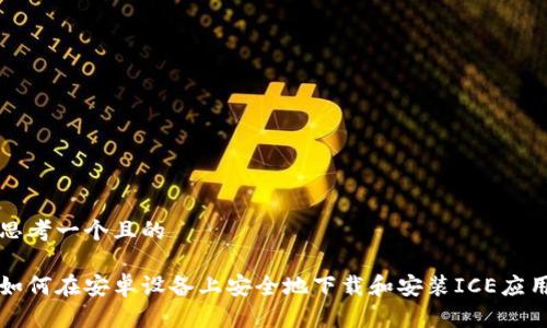思考一个且的

如何在安卓设备上安全地下载和安装ICE应用