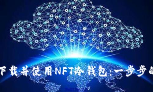 如何下载并使用NFT冷钱包：一步步的指南