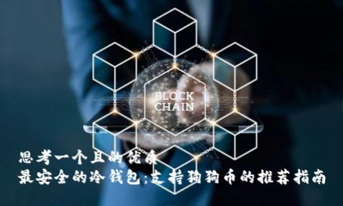 思考一个且的优质  
最安全的冷钱包：支持狗狗币的推荐指南