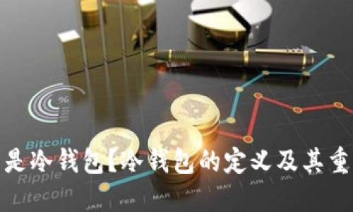 什么是冷钱包？冷钱包的定义及其重要性