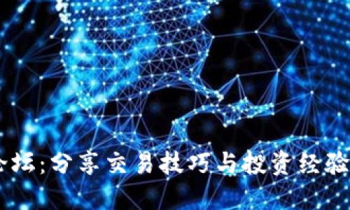 币圈交流论坛：分享交易技巧与投资经验的最佳平台