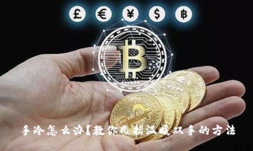 手冷怎么办？教你几招温暖双手的方法
