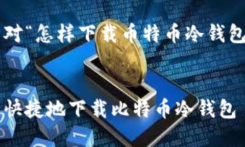 以下是针对“怎样下载币特币冷钱包”的内容：

优质  
如何安全快捷地下载比特币冷钱包