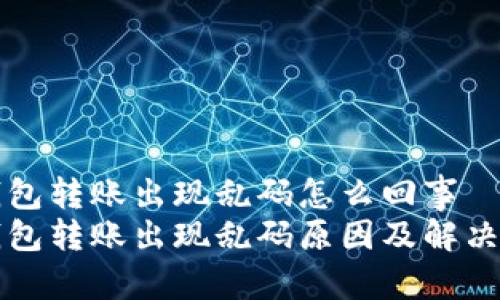 冷钱包转账出现乱码怎么回事  
冷钱包转账出现乱码原因及解决方法