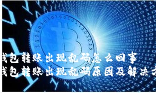 冷钱包转账出现乱码怎么回事  
冷钱包转账出现乱码原因及解决方法