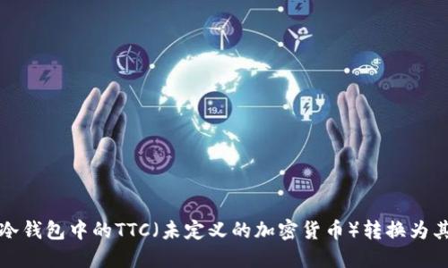 如何将冷钱包中的TTC（未定义的加密货币）转换为其他资产