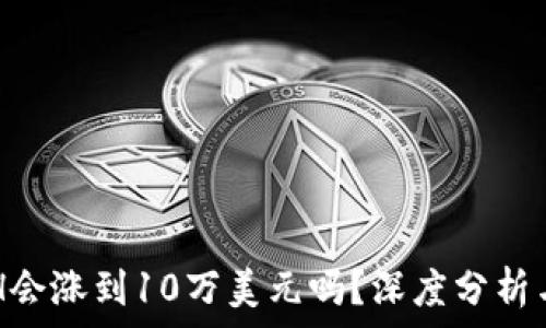   
以太坊ETH会涨到10万美元吗？深度分析与市场展望