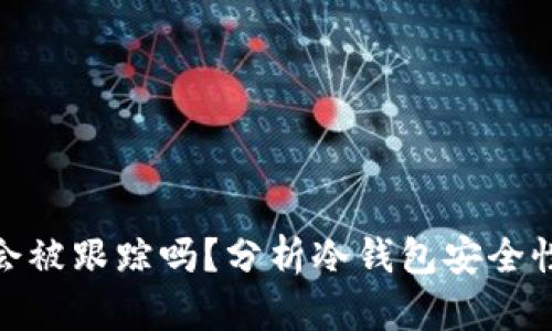 冷钱包被盗会被跟踪吗？分析冷钱包安全性及防护措施