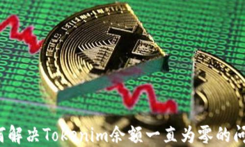 
如何解决Tokenim余额一直为零的问题？
