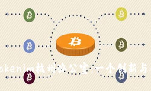 深入了解Tokenim杭州办公室：一个创新与合作的空间