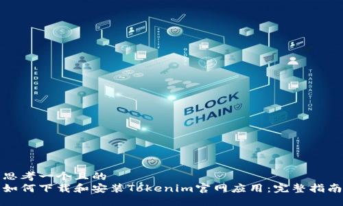 思考一个且的  
如何下载和安装Tokenim官网应用：完整指南