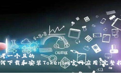 思考一个且的  
如何下载和安装Tokenim官网应用：完整指南
