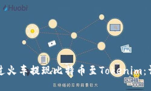 如何通过火车提现比特币至Tokenim：详尽指南