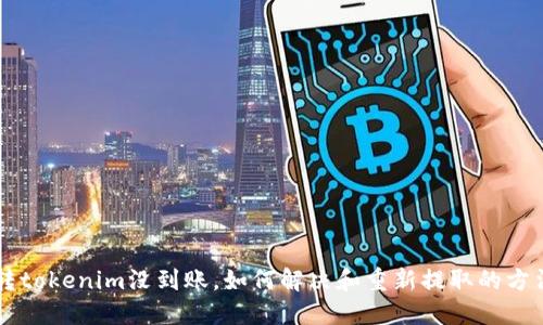 转tokenim没到账，如何解决和重新提取的方法