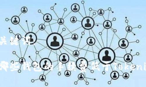 和关键词：

有哪些钱包的手续费低于Tokenim？